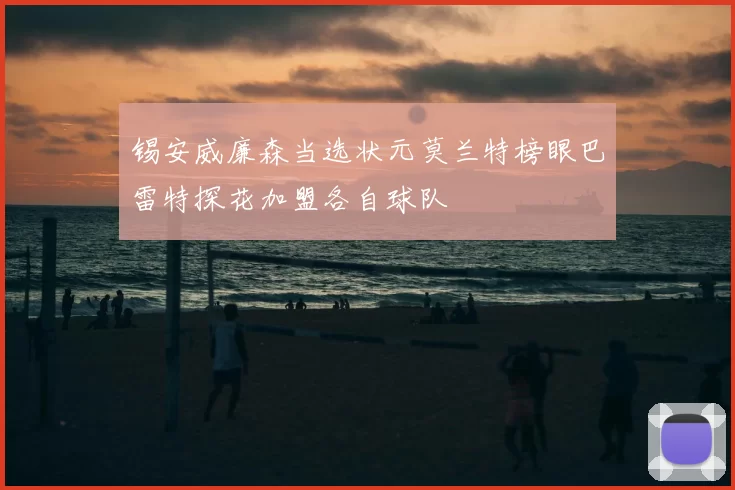锡安威廉森当选状元莫兰特榜眼巴雷特探花加盟各自球队