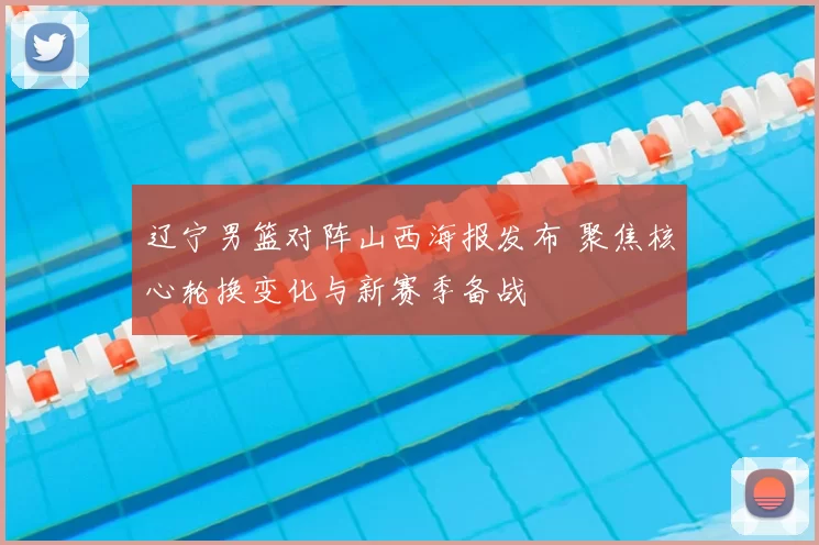 辽宁男篮对阵山西海报发布 聚焦核心轮换变化与新赛季备战