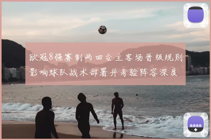 欧冠8强赛制两回合主客场晋级规则影响球队战术部署并考验阵容深度