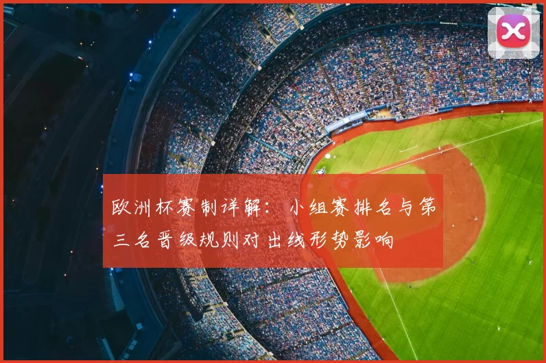 欧洲杯赛制详解:小组赛排名与第三名晋级规则对出线形势影响