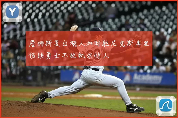 詹姆斯复出湖人加时胜尼克斯库里伤缺勇士不敌凯尔特人