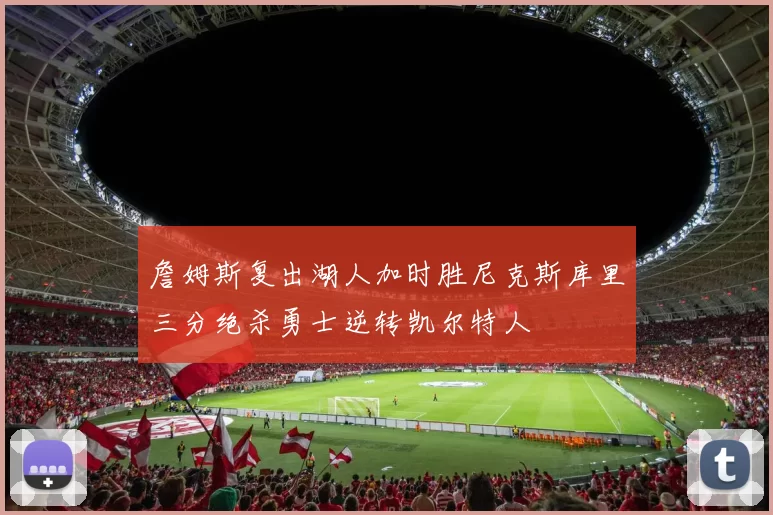 詹姆斯复出湖人加时胜尼克斯库里三分绝杀勇士逆转凯尔特人