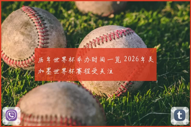 历年世界杯举办时间一览 2026年美加墨世界杯赛程受关注
