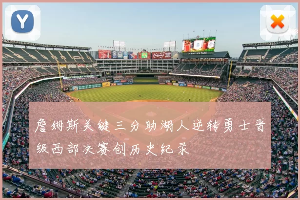 詹姆斯关键三分助湖人逆转勇士晋级西部决赛创历史纪录