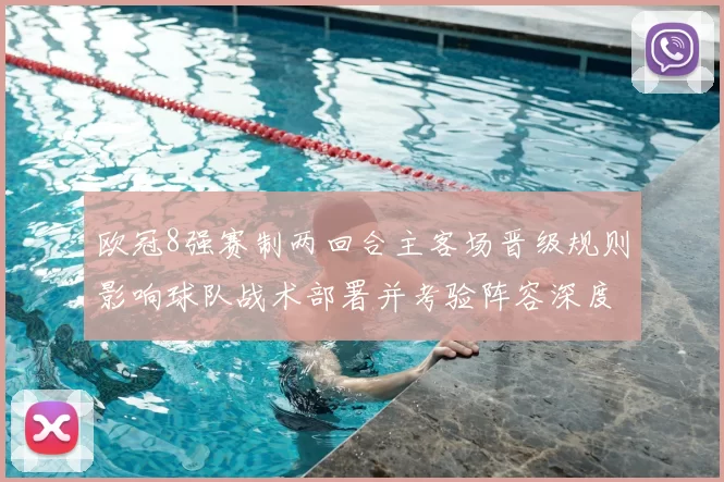 欧冠8强赛制两回合主客场晋级规则影响球队战术部署并考验阵容深度