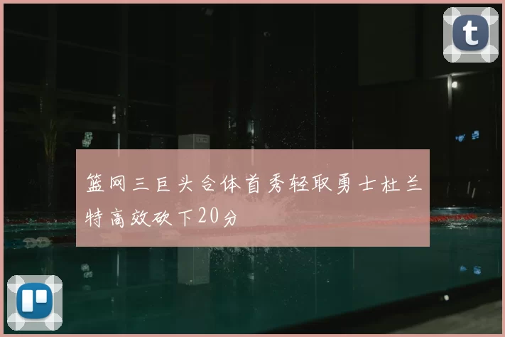 篮网三巨头合体首秀轻取勇士杜兰特高效砍下20分