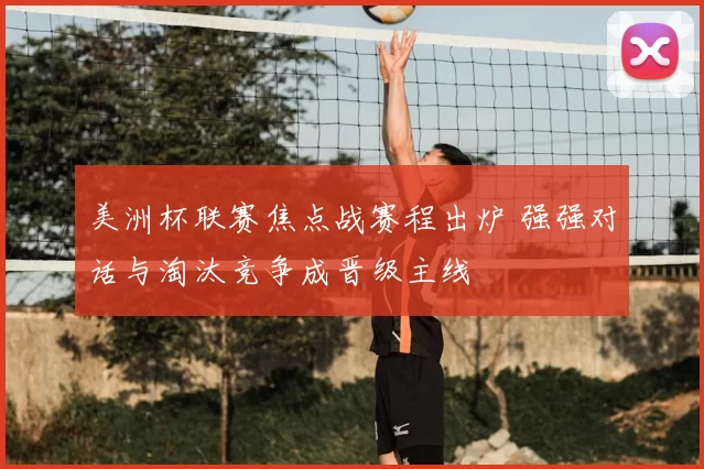 美洲杯联赛焦点战赛程出炉 强强对话与淘汰竞争成晋级主线