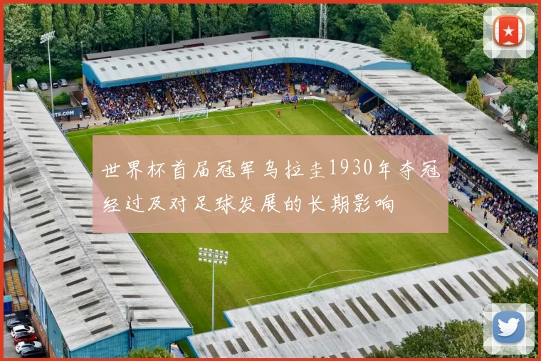 世界杯首届冠军乌拉圭1930年夺冠经过及对足球发展的长期影响