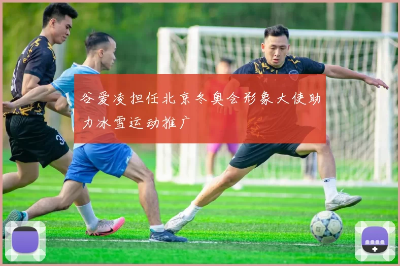 谷爱凌担任北京冬奥会形象大使助力冰雪运动推广