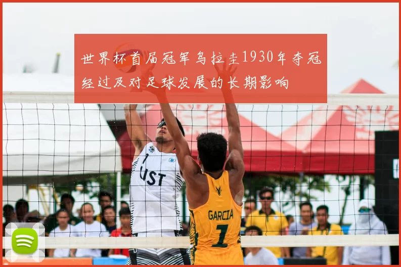 世界杯首届冠军乌拉圭1930年夺冠经过及对足球发展的长期影响