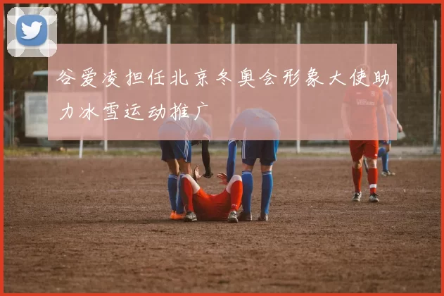 谷爱凌担任北京冬奥会形象大使助力冰雪运动推广