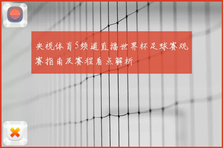 央视体育5频道直播世界杯足球赛观赛指南及赛程看点解析