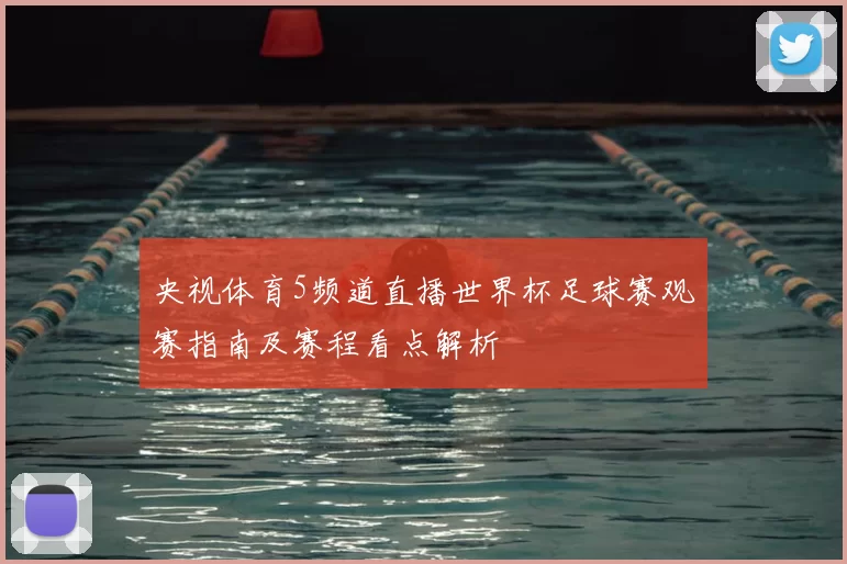 央视体育5频道直播世界杯足球赛观赛指南及赛程看点解析