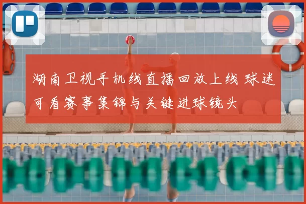 湖南卫视手机线直播回放上线 球迷可看赛事集锦与关键进球镜头