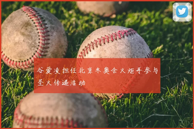 谷爱凌担任北京冬奥会火炬手参与圣火传递活动