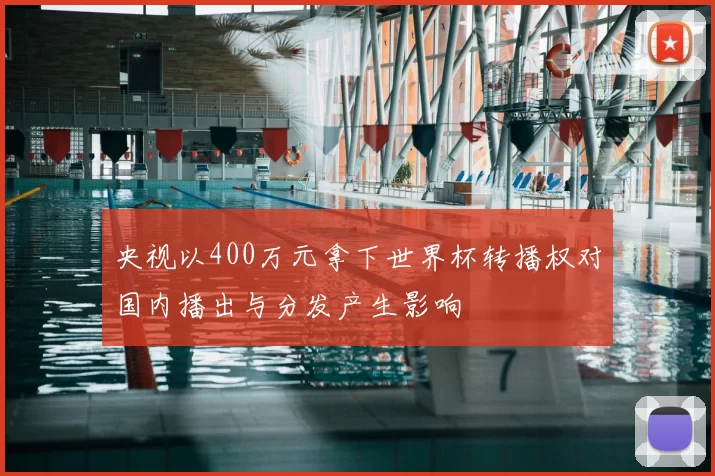 央视以400万元拿下世界杯转播权对国内播出与分发产生影响