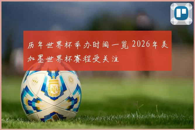 历年世界杯举办时间一览 2026年美加墨世界杯赛程受关注