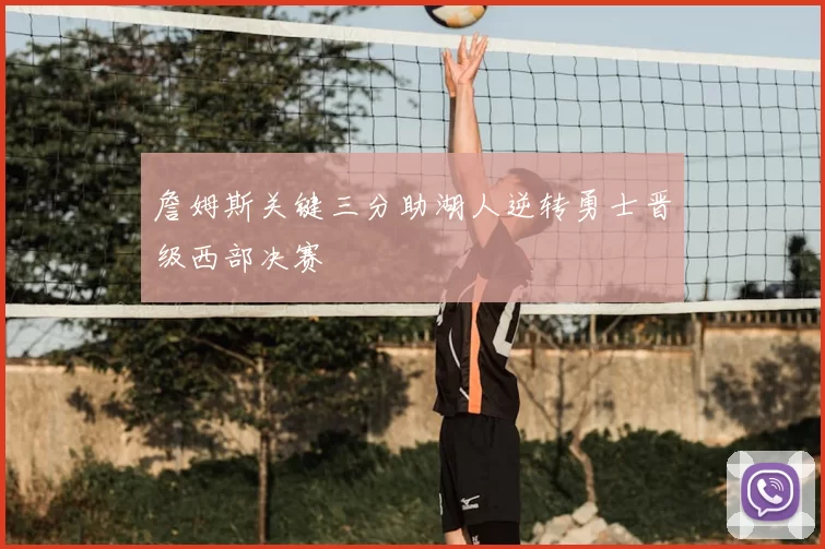 詹姆斯关键三分助湖人逆转勇士晋级西部决赛