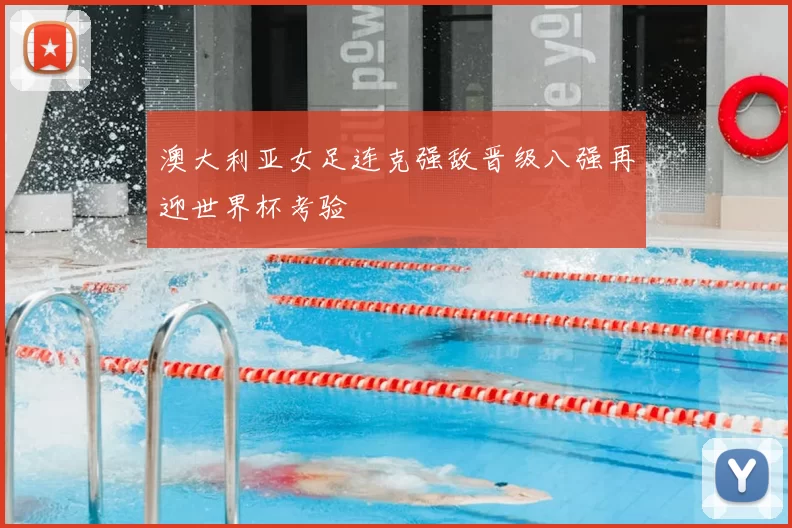 澳大利亚女足连克强敌晋级八强再迎世界杯考验